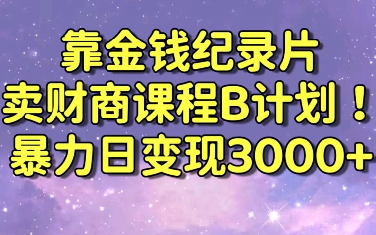 财经纪录片联合财商课程的变现策略，暴力日变现3000+，喂饭级别教学