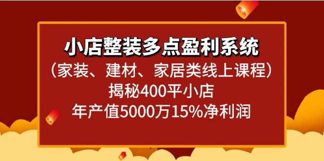 小店整装多点盈利系统（家装、建材、家居类线上课程）揭秘400平小店年产值5000万