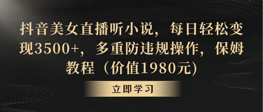 （8980期）抖音美女直播听小说，每日轻松变现3500+，多重防违规操作，保姆教程（价…