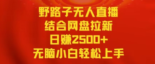 野路子无人直播结合网盘拉新，日赚2500+，小白无脑轻松上手